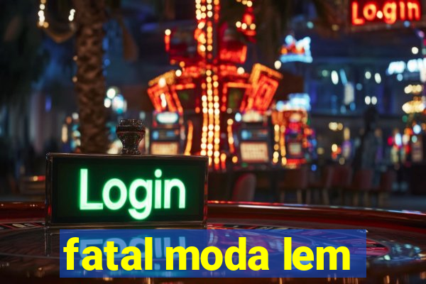 fatal moda lem